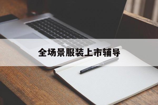 苏州市全场景服装上市辅导(服装怎么样打造场景化)
