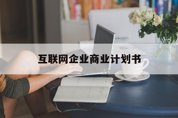 苏州市互联网企业商业计划书(互联网行业商业计划书侧重点)