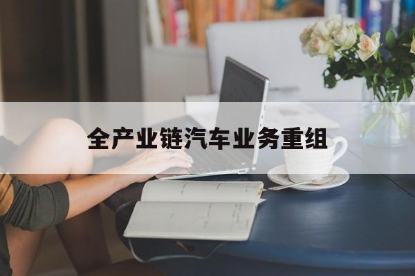 苏州市全产业链汽车业务重组(全产业链汽车业务重组的意义)