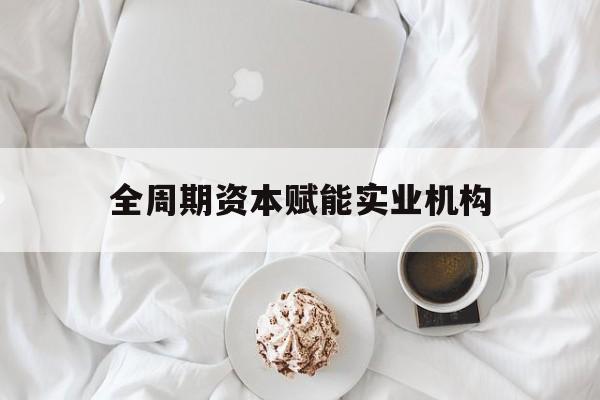 苏州市全周期资本赋能实业机构(全周期管理)