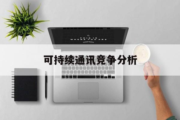 苏州市可持续通讯竞争分析(可持续竞争优势有哪些)