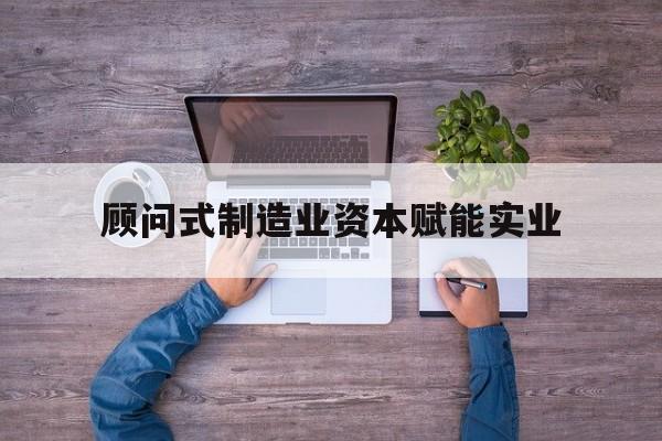 苏州市关于顾问式制造业资本赋能实业的信息